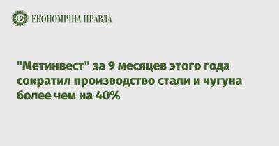 "Метинвест" за 9 месяцев этого года сократил производство стали и чугуна более чем на 40% - epravda.com.ua - Россия - Украина - Запорожье - Мариуполь - Метинвест