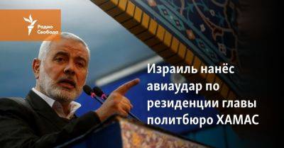 Израиль нанёс авиаудар по резиденции главы политбюро ХАМАС - svoboda.org - США - Израиль - Франция - Палестина