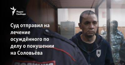 Суд отправил на лечение осуждённого по делу о покушении на Соловьёва - svoboda.org - Украина