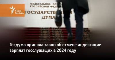 Госдума приняла закон об отмене индексации зарплат госслужащих в 2024 году - svoboda.org - Россия