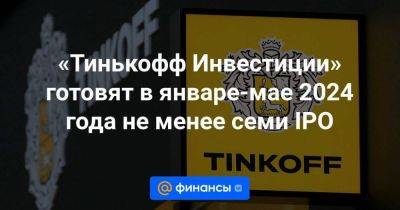 «Тинькофф Инвестиции» готовят в январе-мае 2024 года не менее семи IPO - smartmoney.one - Россия