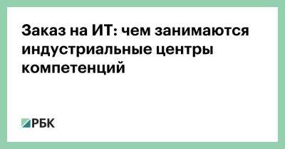 Заказ на ИТ: чем занимаются индустриальные центры компетенций - smartmoney.one - Россия