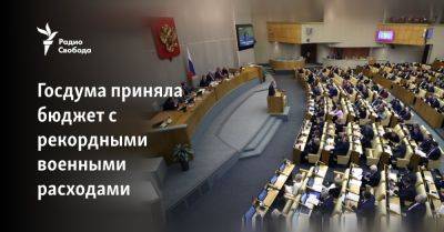 Госдума приняла бюджет с рекордными военными расходами - svoboda.org - Россия