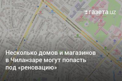 Несколько домов и магазинов в Чиланзаре могут попасть под «реновацию» - gazeta.uz - Китай - Узбекистан - Ташкент - район Чиланзарский, Ташкент