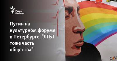 Владимир Путин - Путин на культурном форуме в Петербурге: "ЛГБТ тоже часть общества" - svoboda.org - Россия - Санкт-Петербург