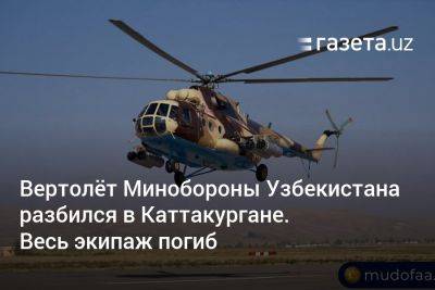 Вертолёт Минобороны Узбекистана разбился в Каттакургане. Весь экипаж погиб - gazeta.uz - Узбекистан
