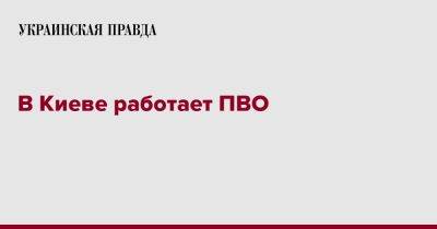 В Киеве работает ПВО - pravda.com.ua - Россия - Украина - Киев