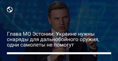 Ханно Певкур - Глава МО Эстонии: Украине нужны снаряды для дальнобойного оружия, одни самолеты не помогут - liga.net - Украина - Эстония - Ес