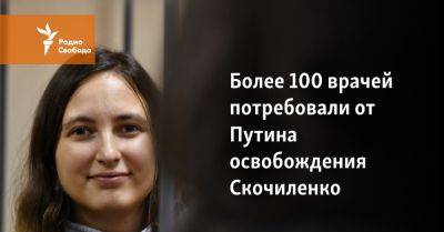 Владимир Путин - Более 100 врачей потребовали от Путина освобождения Скочиленко - svoboda.org - Россия - Украина - Санкт-Петербург - Того