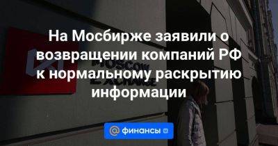 На Мосбирже заявили о возвращении компаний РФ к нормальному раскрытию информации - smartmoney.one - Россия