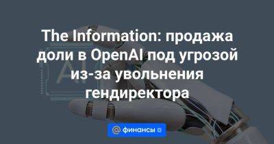 Илон Маск - Сэм Альтман - The Information: продажа доли в OpenAI под угрозой из-за увольнения гендиректора - smartmoney.one - Microsoft