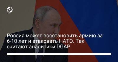 Владимир Путин - Россия может восстановить армию за 6-10 лет и атаковать НАТО. Так считают аналитики DGAP - liga.net - Россия - Украина - Германия