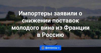 Импортеры заявили о снижении поставок молодого вина из Франции в Россию - smartmoney.one - Москва - Россия - Санкт-Петербург - Франция