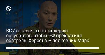 ВСУ оттесняют артиллерию оккупантов, чтобы РФ прекратила обстрелы Херсона – полковник Мярк - liga.net - Россия - Украина - Эстония - Херсон - Херсонская обл.