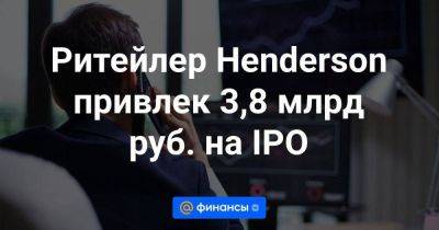 Ритейлер Henderson привлек 3,8 млрд руб. на IPO - smartmoney.one
