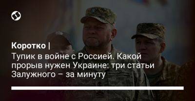 Валерий Залужный - Коротко | Тупик в войне с Россией. Какой прорыв нужен Украине: три статьи Залужного – за минуту - liga.net - Россия - Украина - Крым