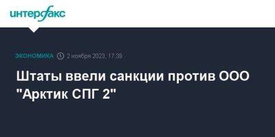 Штаты ввели санкции против ООО "Арктик СПГ 2" - smartmoney.one - Москва - Россия - США - Санкт-Петербург - Омск