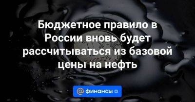 Бюджетное правило в России вновь будет рассчитываться из базовой цены на нефть - smartmoney.one - Россия