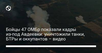 Бойцы 47 ОМБр показали кадры из-под Авдеевки: уничтожили танки, БТРы и оккупантов – видео - liga.net - Украина