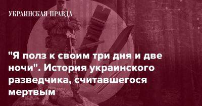 "Я полз к своим три дня и две ночи". История украинского разведчика, считавшегося мертвым - pravda.com.ua