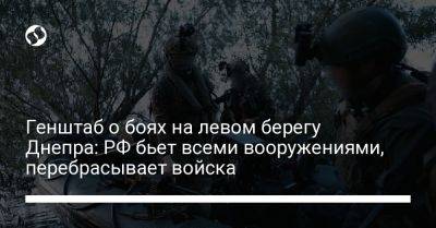 Генштаб о боях на левом берегу Днепра: РФ бьет всеми вооружениями, перебрасывает войска - liga.net - Россия - Украина - Херсон - Херсонская обл.