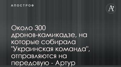 Артур Палатный - Украинская команда отправляет на фронт 300 дронов - apostrophe.ua - Украина