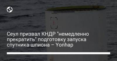 Сеул призвал КНДР "немедленно прекратить" подготовку запуска спутника-шпиона – Yonhap - liga.net - Южная Корея - Украина - КНДР - Пхеньян - Сеул