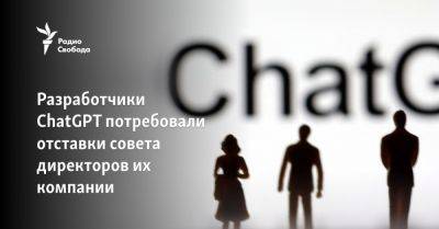 Сэм Альтман - Разработчики ChatGPT потребовали отставки совета директоров их компании - svoboda.org - Microsoft