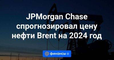 JPMorgan Chase спрогнозировал цену нефти Brent на 2024 год - smartmoney.one