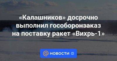 «Калашников» досрочно выполнил гособоронзаказ на поставку ракет «Вихрь-1» - smartmoney.one - Россия - с. Минобороны