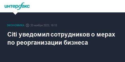 Citi уведомил сотрудников о мерах по реорганизации бизнеса - smartmoney.one - Москва - США