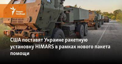 Энтони Блинкен - Ллойд Остин - США поставят Украине ракетную установку HIMARS в рамках нового пакета помощи - svoboda.org - Россия - США - Украина - Киев - Калибр