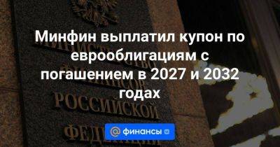 Владимир Путин - Минфин выплатил купон по еврооблигациям с погашением в 2027 и 2032 годах - smartmoney.one - Россия