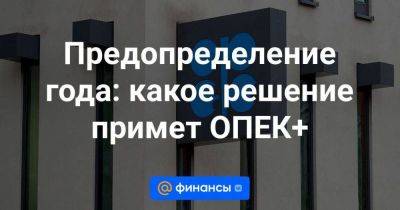 Предопределение года: какое решение примет ОПЕК+ - smartmoney.one - Россия - Китай - США - Израиль - Саудовская Аравия - Палестина