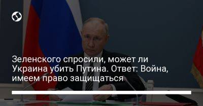 Владимир Зеленский - Владимир Путин - Зеленского спросили, может ли Украина убить Путина. Ответ: Война, имеем право защищаться - liga.net - Россия - Украина