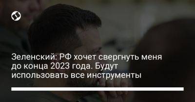 Владимир Зеленский - Зеленский: РФ хочет свергнуть меня до конца 2023 года. Будут использовать все инструменты - liga.net - Россия - Украина