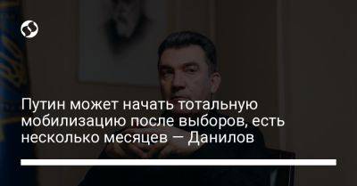 Алексей Данилов - Путин может начать тотальную мобилизацию после выборов, есть несколько месяцев — Данилов - liga.net - Россия - Украина