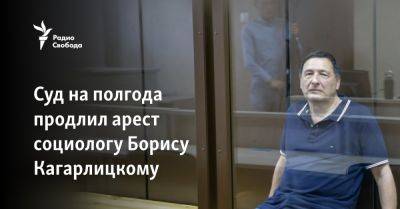 Борис Кагарлицкий - Суд на полгода продлил арест социологу Борису Кагарлицкому - svoboda.org - Сыктывкар