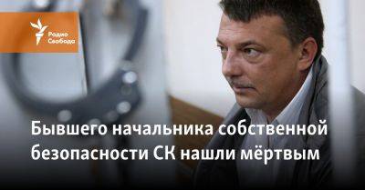 Бывшего начальника собственной безопасности СК нашли мёртвым - svoboda.org - Россия