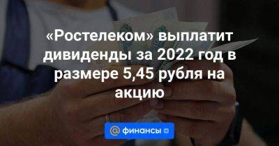 Сергей Анохин - «Ростелеком» выплатит дивиденды за 2022 год в размере 5,45 рубля на акцию - smartmoney.one - Москва