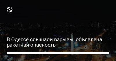 В Одессе слышали взрывы, объявлена ракетная опасность - liga.net - Украина - Одесса