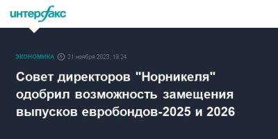 Совет директоров "Норникеля" одобрил возможность замещения выпусков евробондов-2025 и 2026 - smartmoney.one - Москва - Россия