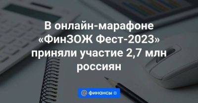 В онлайн-марафоне «ФинЗОЖ Фест-2023» приняли участие 2,7 млн россиян - smartmoney.one - Россия
