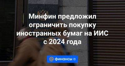 Минфин предложил ограничить покупку иностранных бумаг на ИИС с 2024 года - smartmoney.one - Москва - Россия