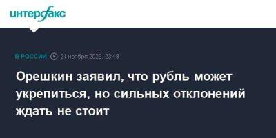 Максим Орешкин - Орешкин заявил, что рубль может укрепиться, но кардинальных отклонений ожидать не стоит - smartmoney.one - Москва - Россия