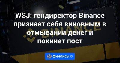 WSJ: гендиректор Binance признает себя виновным в отмывании денег и покинет пост - smartmoney.one - США