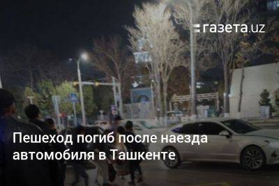 Пешеход погиб после наезда автомобиля в Ташкенте - gazeta.uz - Узбекистан - Ташкент