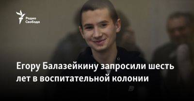 Егору Балазейкину запросили шесть лет в воспитательной колонии - svoboda.org - Москва - Россия - Украина
