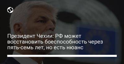 Петр Павел - Президент Чехии: РФ может восстановить боеспособность через пять-семь лет, но есть нюанс - liga.net - Россия - Украина - Чехия - Прага