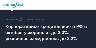 Корпоративное кредитование в РФ в октябре ускорилось до 2,3%, розничное замедлилось до 2,2% - smartmoney.one - Москва - Россия